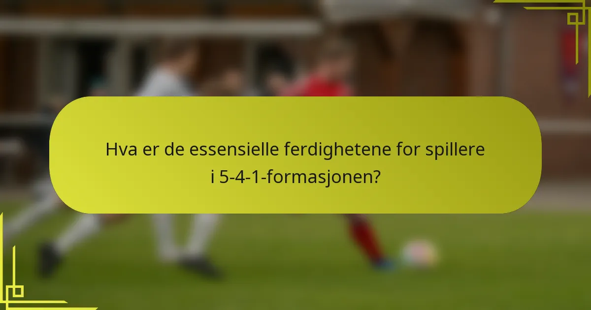 Hva er de essensielle ferdighetene for spillere i 5-4-1-formasjonen?