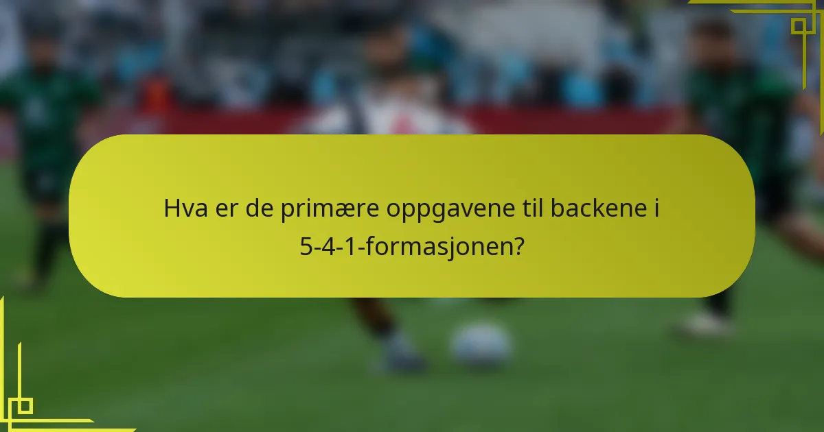 Hva er de primære oppgavene til backene i 5-4-1-formasjonen?