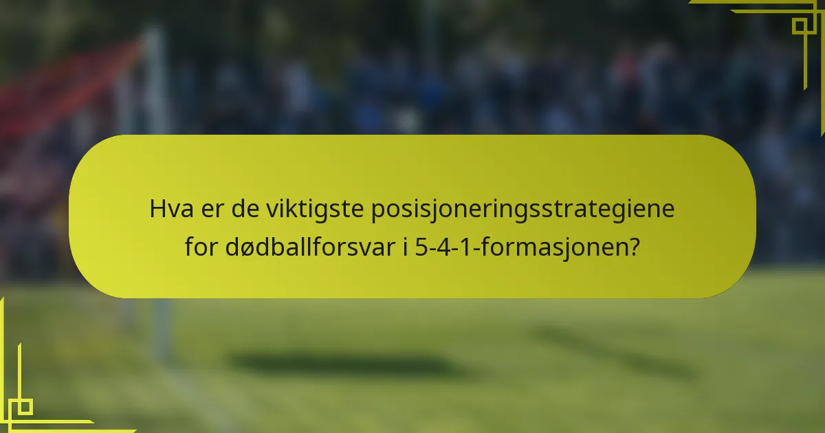 Hva er de viktigste posisjoneringsstrategiene for dødballforsvar i 5-4-1-formasjonen?