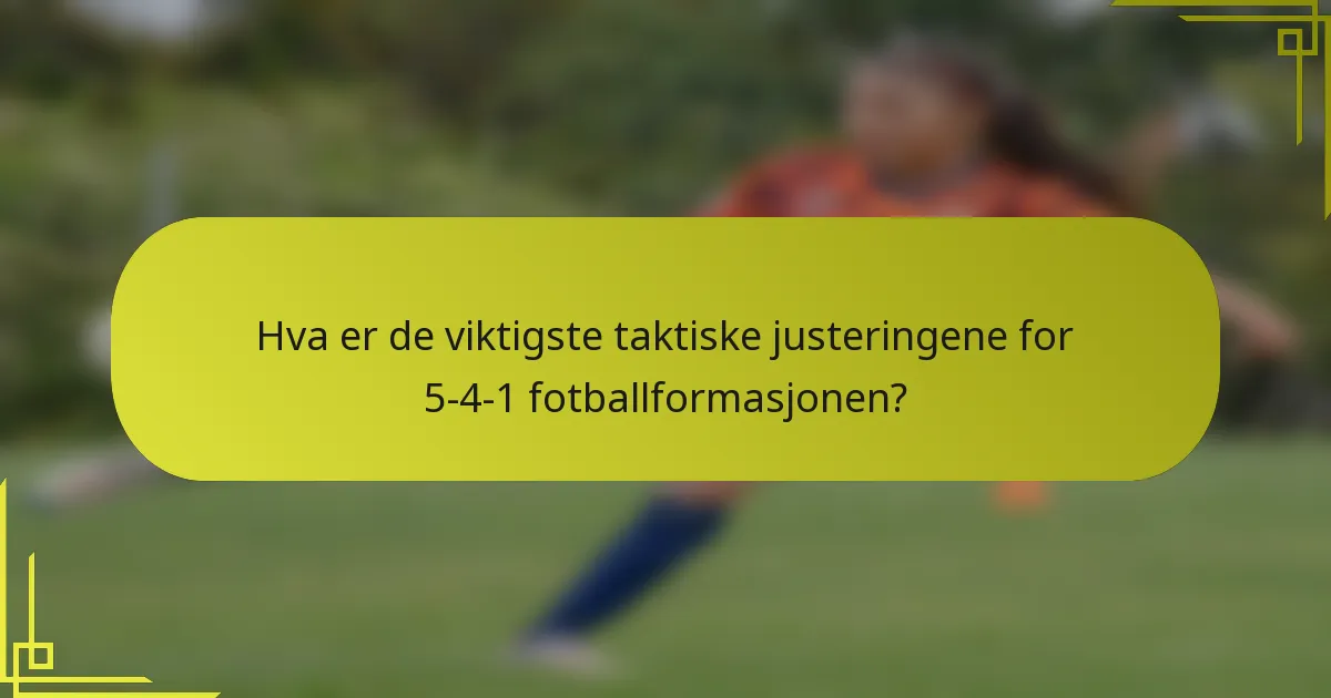 Hva er de viktigste taktiske justeringene for 5-4-1 fotballformasjonen?