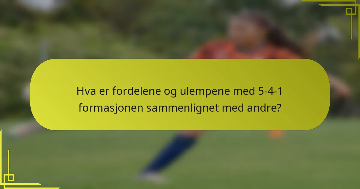 Hva er fordelene og ulempene med 5-4-1 formasjonen sammenlignet med andre?