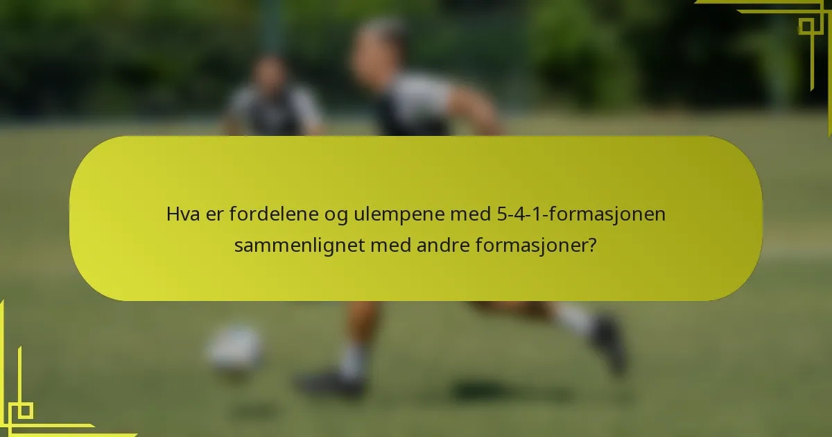 Hva er fordelene og ulempene med 5-4-1-formasjonen sammenlignet med andre formasjoner?