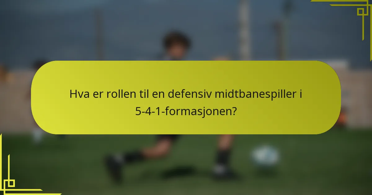 Hva er rollen til en defensiv midtbanespiller i 5-4-1-formasjonen?