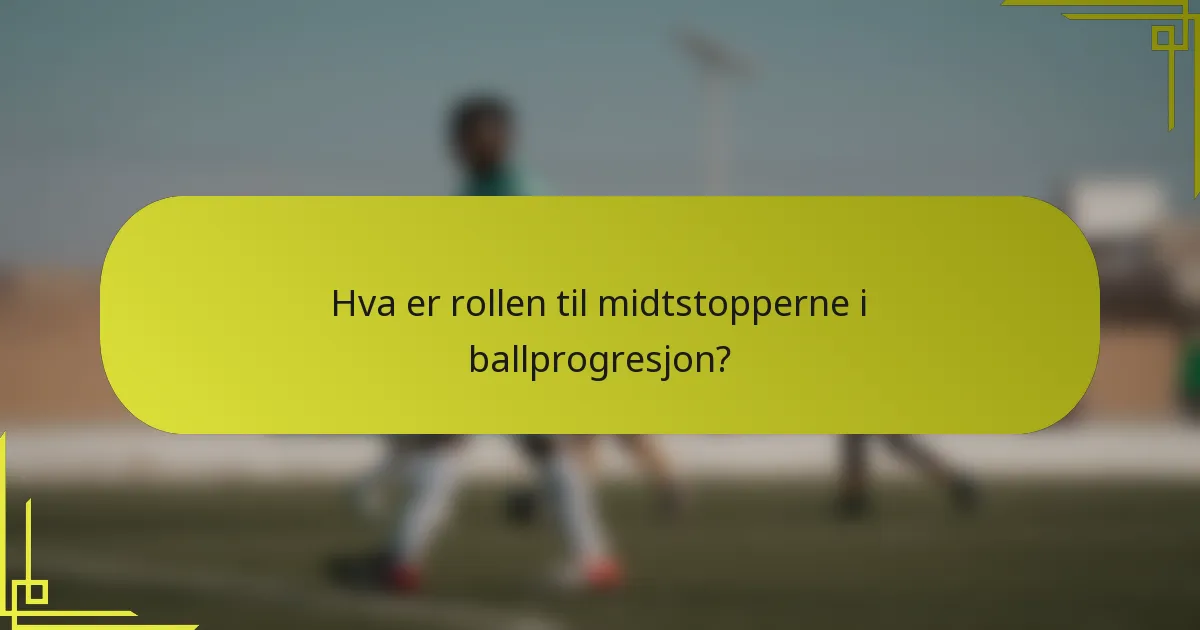 Hva er rollen til midtstopperne i ballprogresjon?