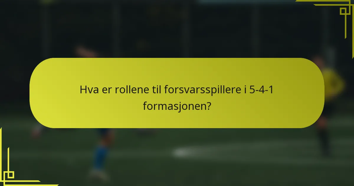 Hva er rollene til forsvarsspillere i 5-4-1 formasjonen?