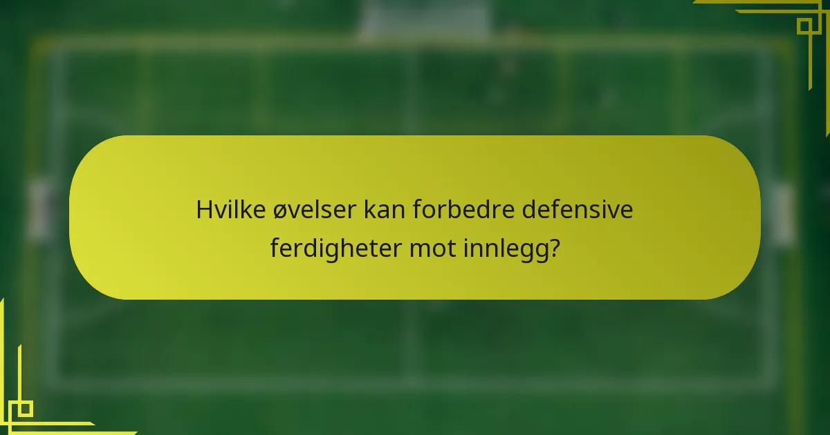 Hvilke øvelser kan forbedre defensive ferdigheter mot innlegg?