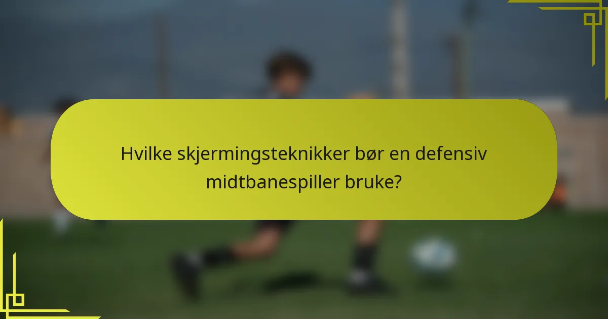 Hvilke skjermingsteknikker bør en defensiv midtbanespiller bruke?