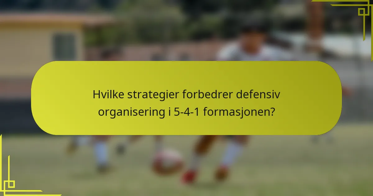 Hvilke strategier forbedrer defensiv organisering i 5-4-1 formasjonen?
