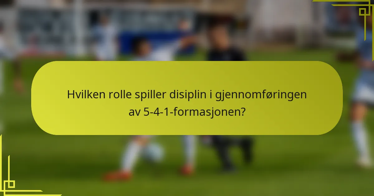 Hvilken rolle spiller disiplin i gjennomføringen av 5-4-1-formasjonen?