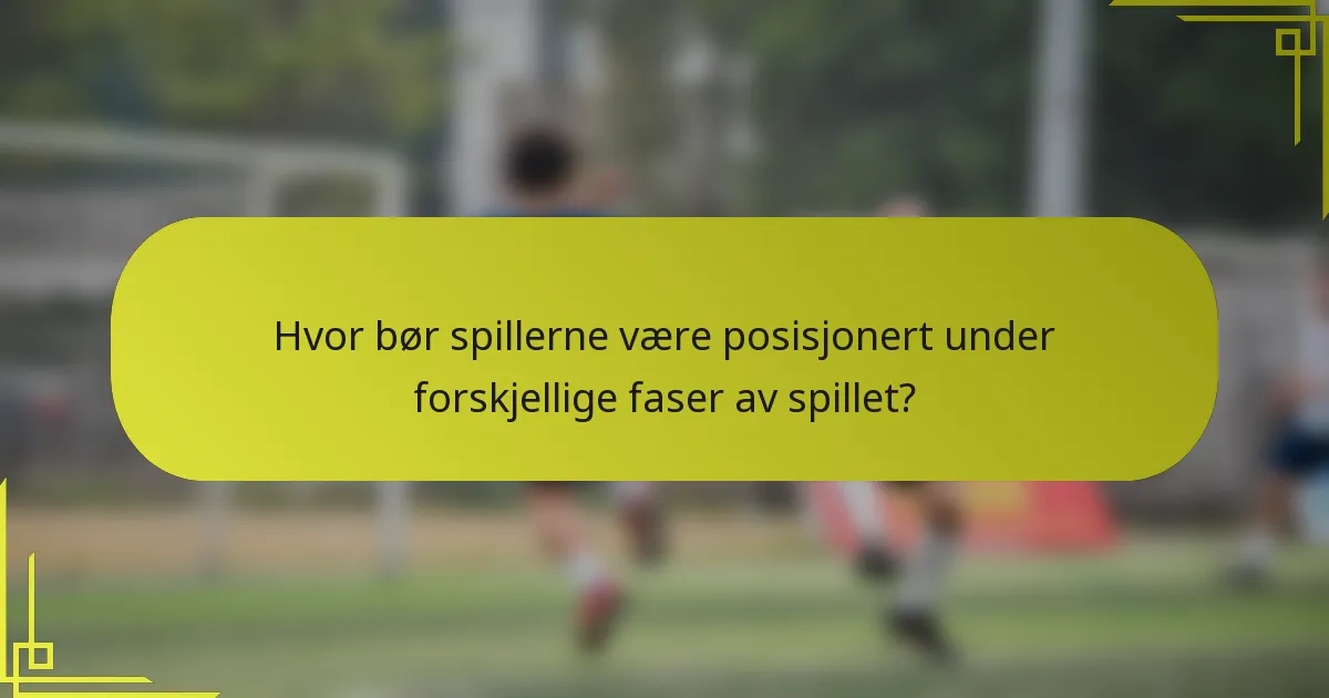 Hvor bør spillerne være posisjonert under forskjellige faser av spillet?