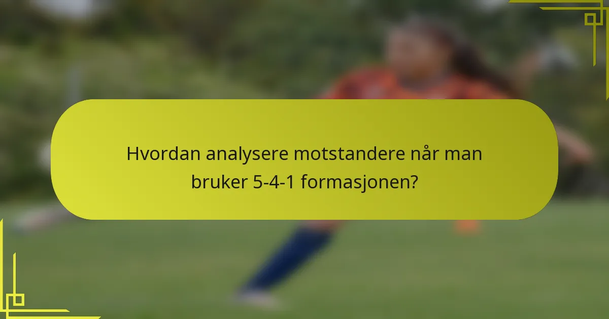 Hvordan analysere motstandere når man bruker 5-4-1 formasjonen?