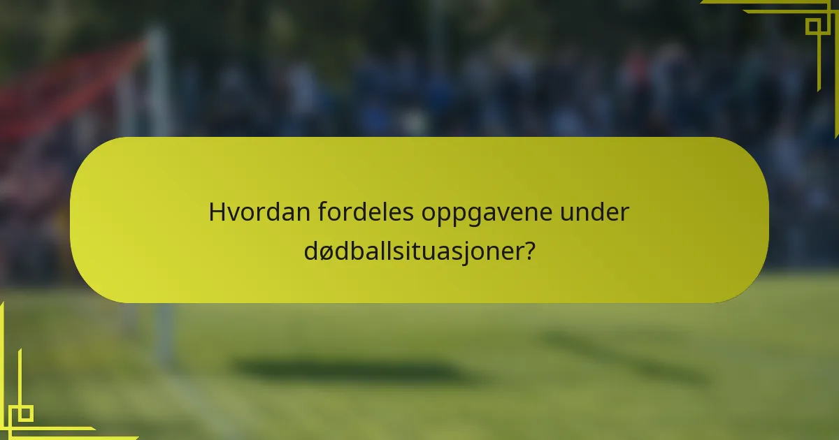 Hvordan fordeles oppgavene under dødballsituasjoner?