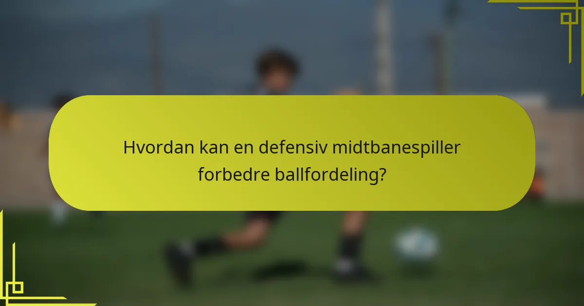 Hvordan kan en defensiv midtbanespiller forbedre ballfordeling?