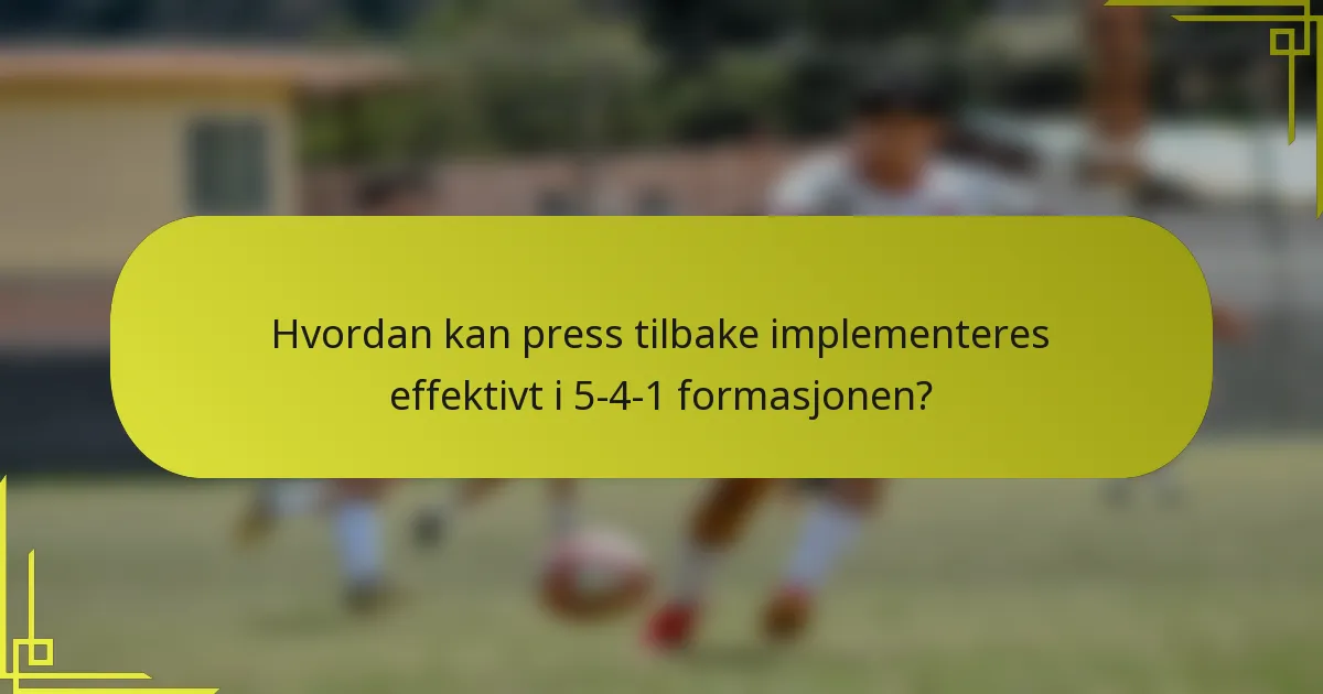 Hvordan kan press tilbake implementeres effektivt i 5-4-1 formasjonen?