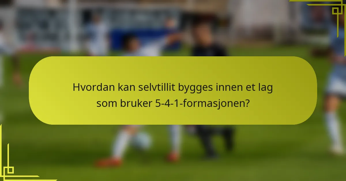Hvordan kan selvtillit bygges innen et lag som bruker 5-4-1-formasjonen?
