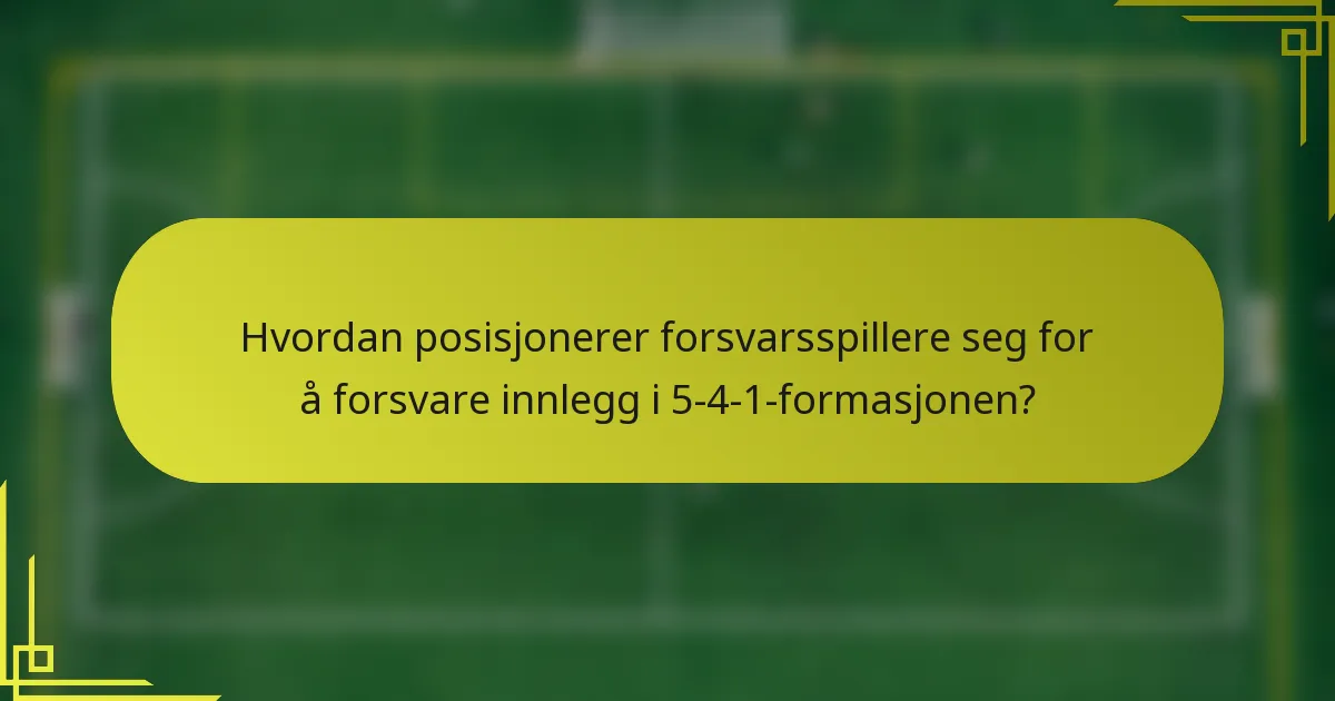 Hvordan posisjonerer forsvarsspillere seg for å forsvare innlegg i 5-4-1-formasjonen?