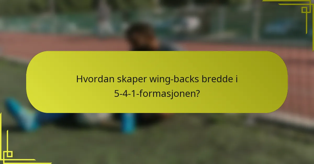Hvordan skaper wing-backs bredde i 5-4-1-formasjonen?