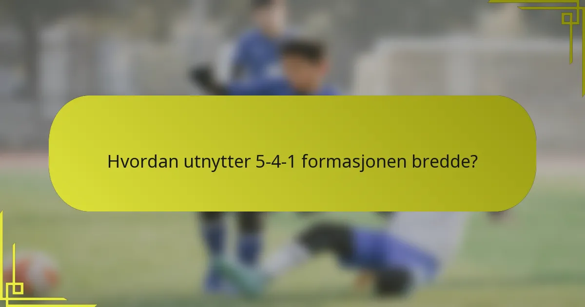 Hvordan utnytter 5-4-1 formasjonen bredde?